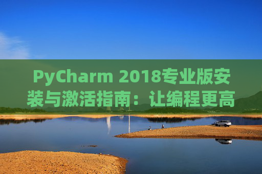 PyCharm 2018专业版安装与激活指南：让编程更高效